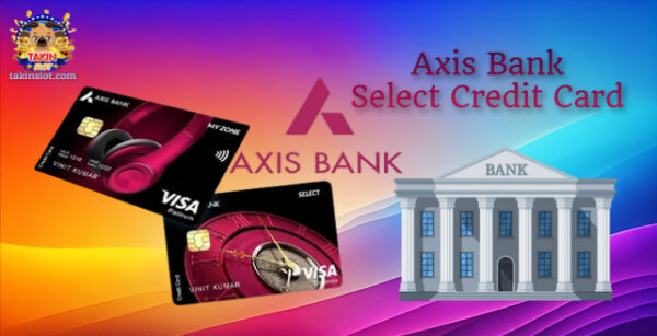 Axis Bank Select Credit Card: Luxury Upgrade and Enhance Your Lifestyle